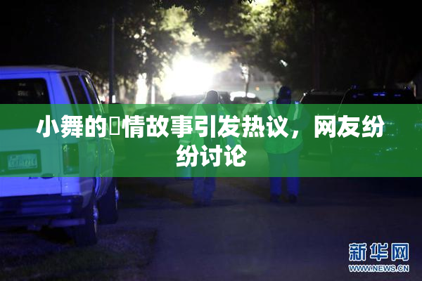 小舞的婬情故事引发热议，网友纷纷讨论
