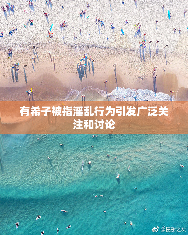 有希子被指淫乱行为引发广泛关注和讨论