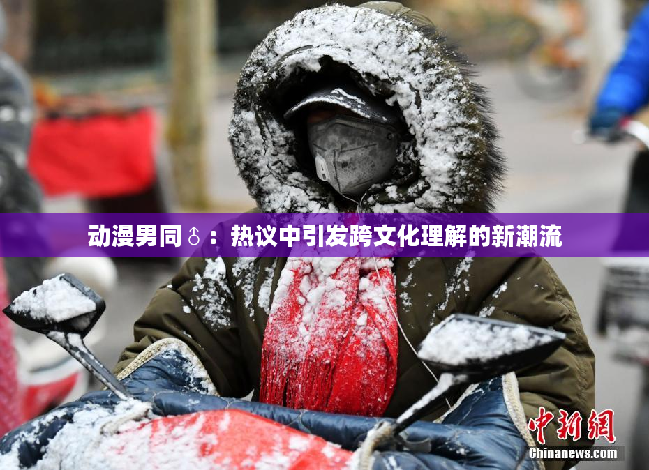 动漫男同♂：热议中引发跨文化理解的新潮流