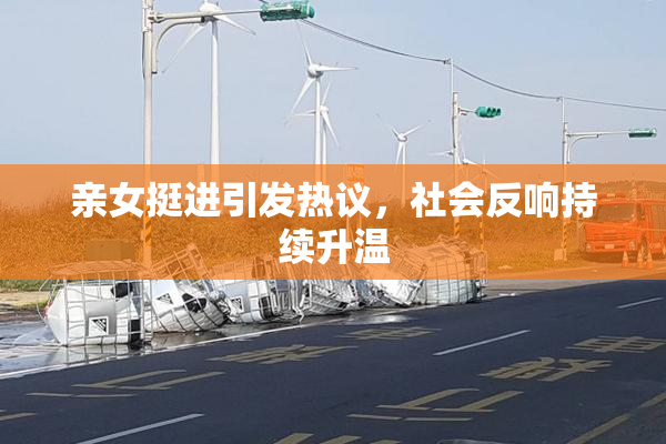 亲女挺进引发热议，社会反响持续升温