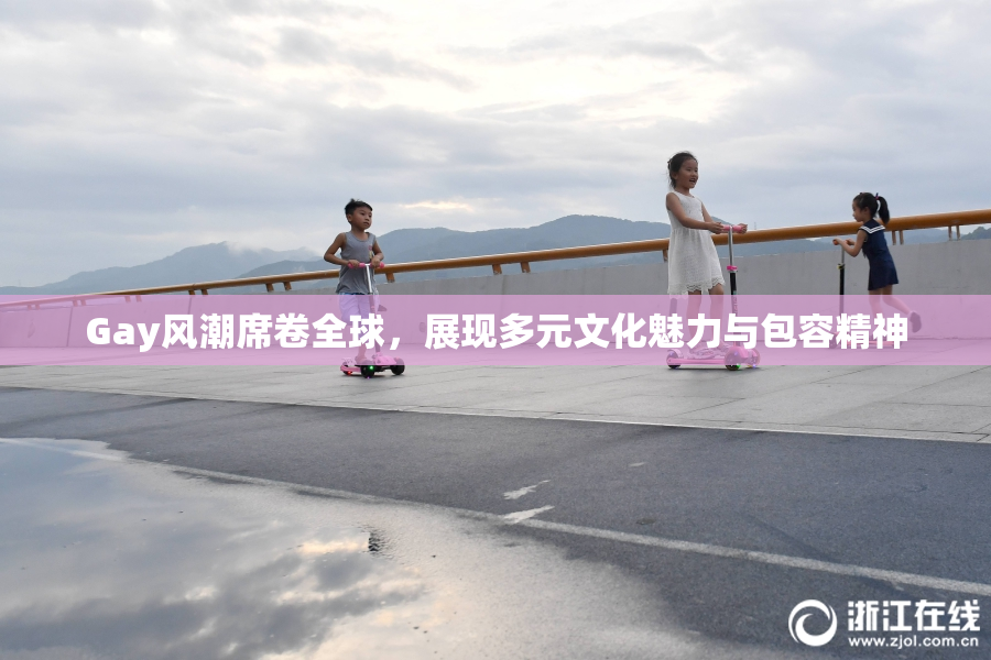Gay风潮席卷全球，展现多元文化魅力与包容精神