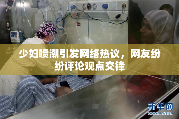 少妇喷潮引发网络热议，网友纷纷评论观点交锋