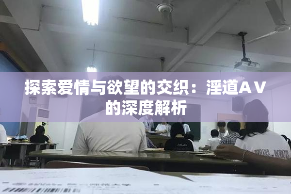 探索爱情与欲望的交织：淫道AⅤ的深度解析