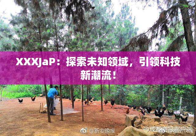 XXXJaP：探索未知领域，引领科技新潮流！