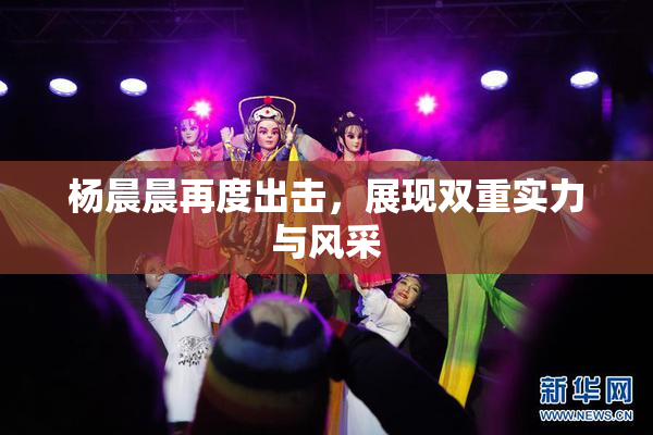 杨晨晨再度出击，展现双重实力与风采