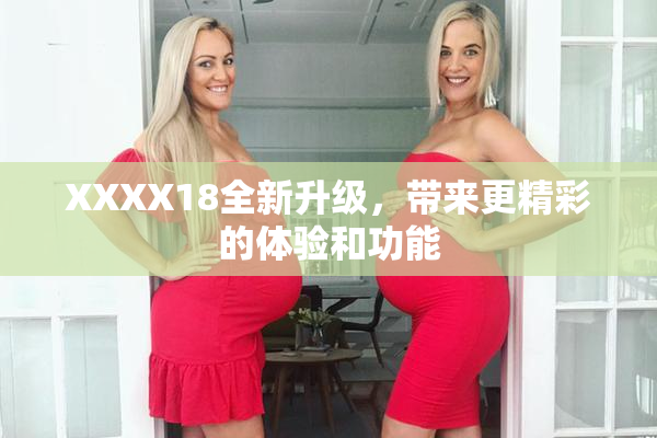 XXXX18全新升级，带来更精彩的体验和功能