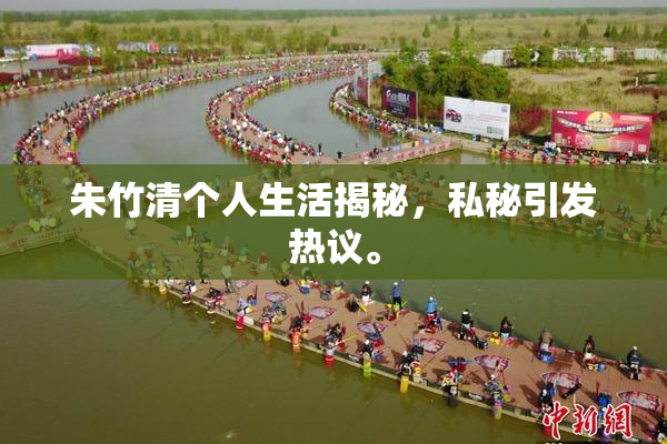 朱竹清个人生活揭秘，私秘引发热议。