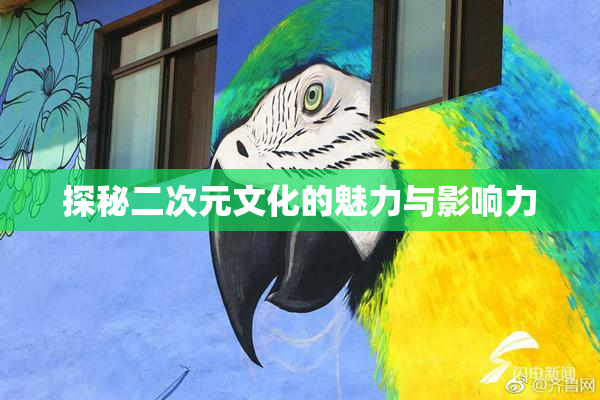 探秘二次元文化的魅力与影响力