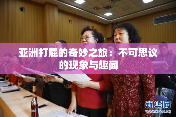 亚洲打屁的奇妙之旅：不可思议的现象与趣闻