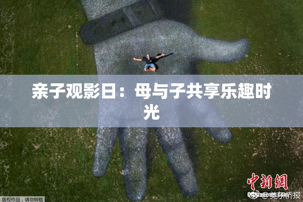 亲子观影日：母与子共享乐趣时光