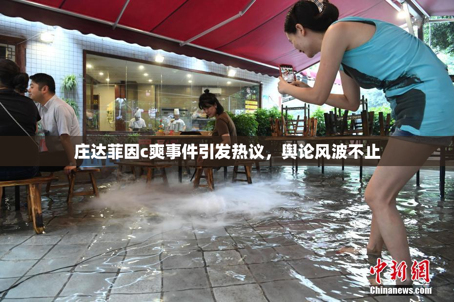 庄达菲因c爽事件引发热议，舆论风波不止