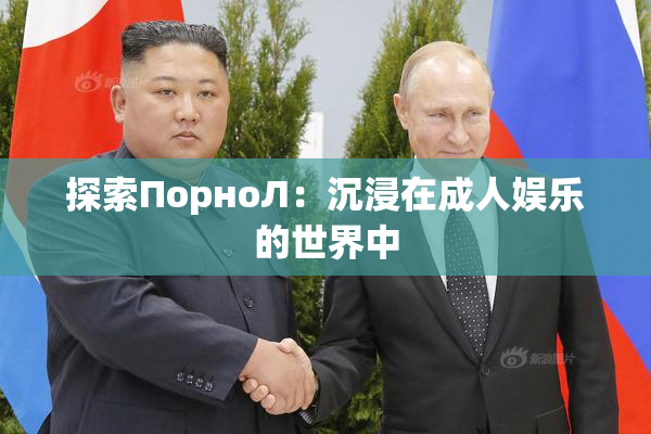 探索ПорноЛ：沉浸在成人娱乐的世界中