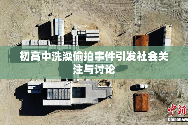 初高中洗澡偷拍事件引发社会关注与讨论