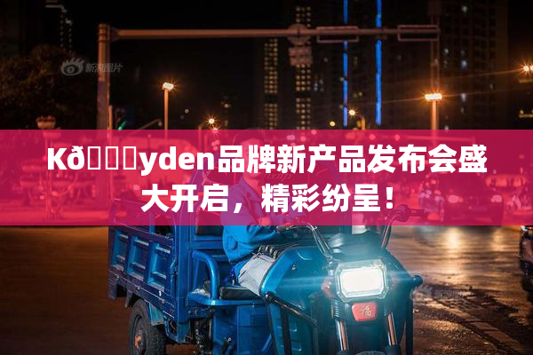 K🈚yden品牌新产品发布会盛大开启，精彩纷呈！