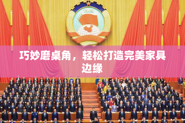 巧妙磨桌角，轻松打造完美家具边缘