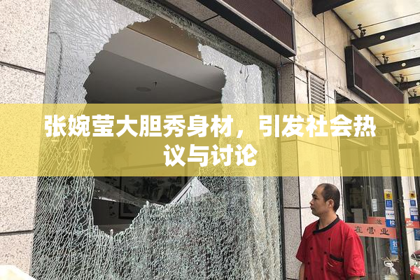 张婉莹大胆秀身材，引发社会热议与讨论