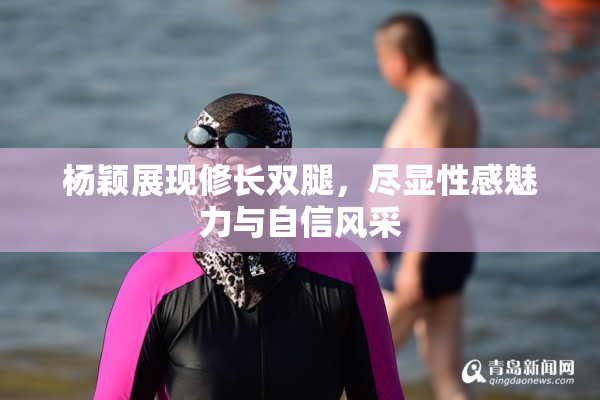 杨颖展现修长双腿，尽显性感魅力与自信风采