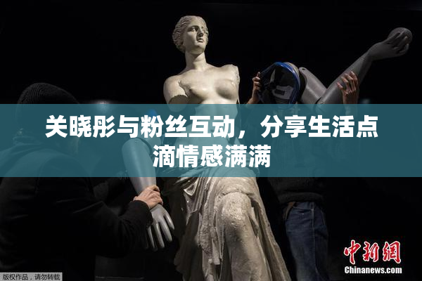 关晓彤与粉丝互动，分享生活点滴情感满满
