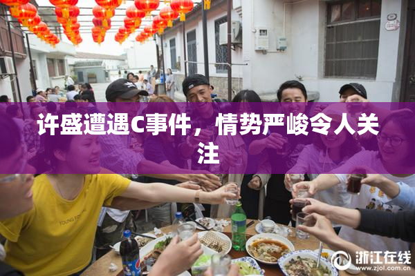 许盛遭遇C事件，情势严峻令人关注