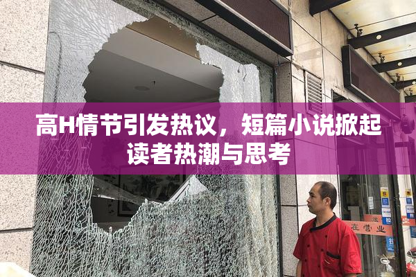 高H情节引发热议，短篇小说掀起读者热潮与思考