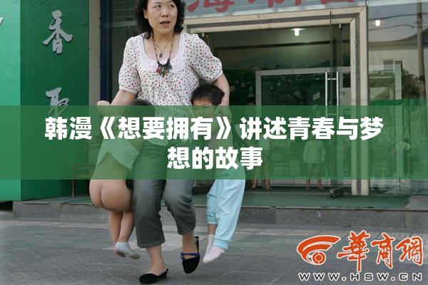 韩漫《想要拥有》讲述青春与梦想的故事