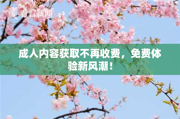 成人内容获取不再收费，免费体验新风潮！