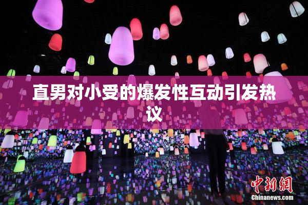 直男对小受的爆发性互动引发热议