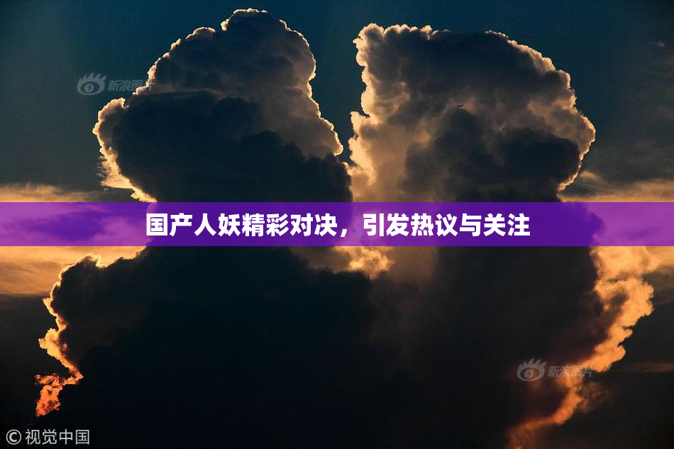 国产人妖精彩对决，引发热议与关注