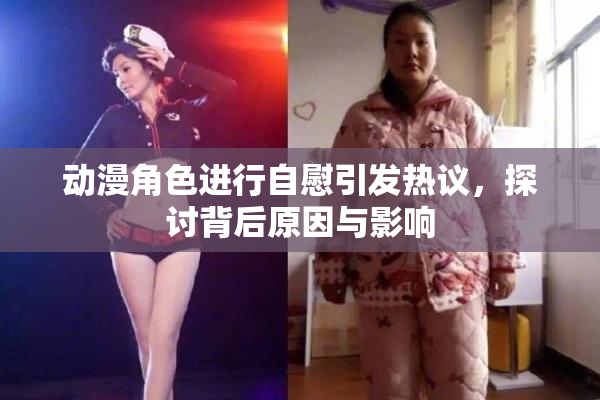动漫角色进行自慰引发热议，探讨背后原因与影响