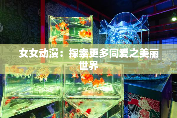女女动漫：探索更多同爱之美丽世界
