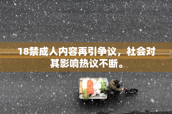 18禁成人内容再引争议，社会对其影响热议不断。