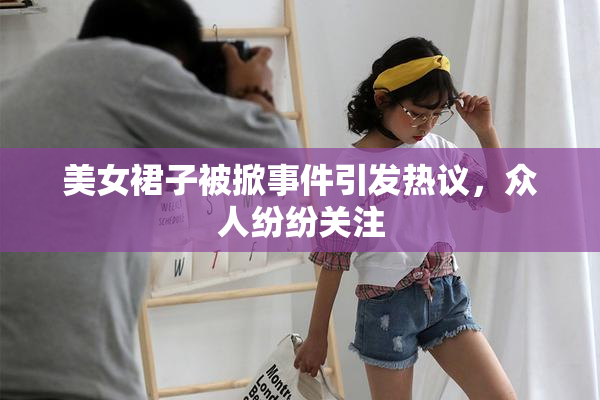 美女裙子被掀事件引发热议，众人纷纷关注