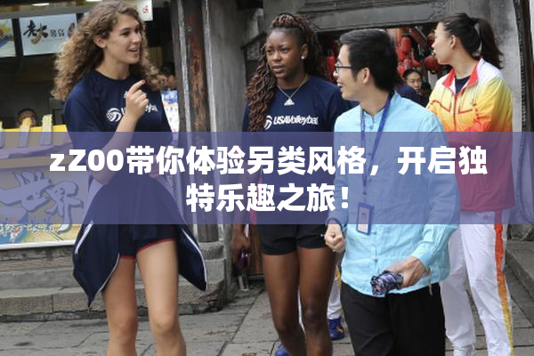 zZ00带你体验另类风格，开启独特乐趣之旅！