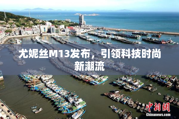 尤妮丝M13发布，引领科技时尚新潮流