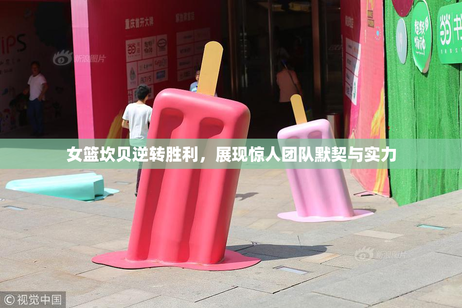 女篮坎贝逆转胜利，展现惊人团队默契与实力