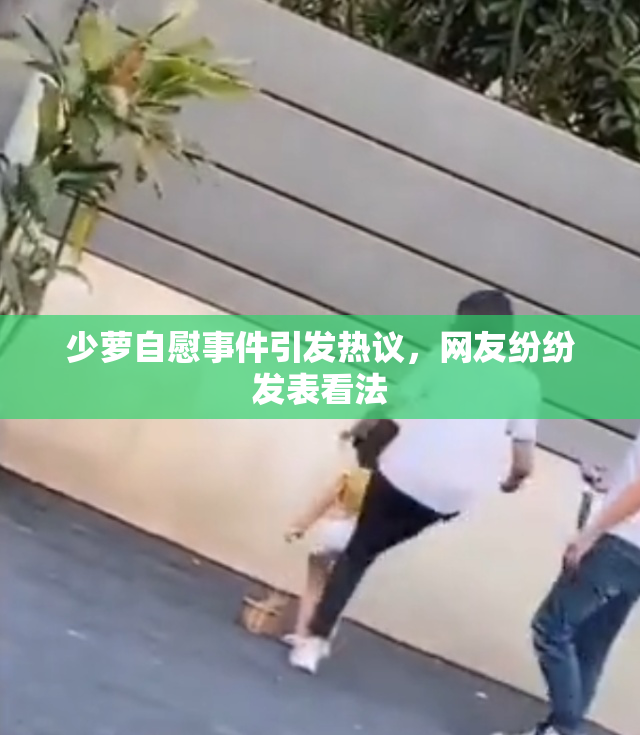 少萝自慰事件引发热议，网友纷纷发表看法