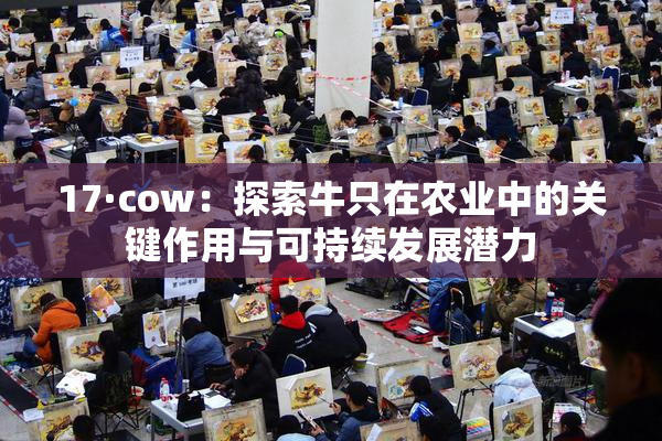 17·cow：探索牛只在农业中的关键作用与可持续发展潜力