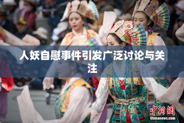 人妖自慰事件引发广泛讨论与关注