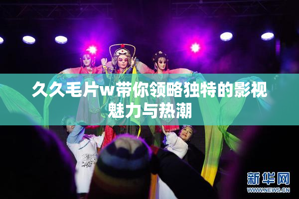 久久毛片w带你领略独特的影视魅力与热潮