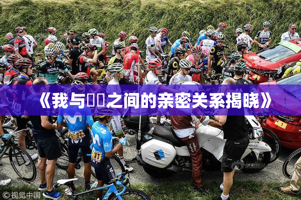 《我与妺妺之间的亲密关系揭晓》