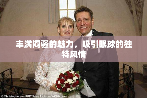 丰满闷骚的魅力，吸引眼球的独特风情