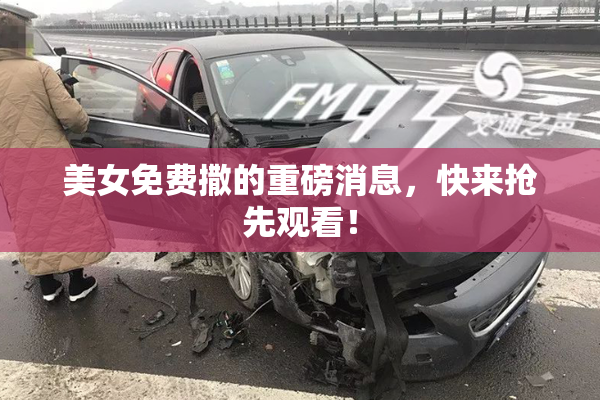美女免费撒的重磅消息，快来抢先观看！