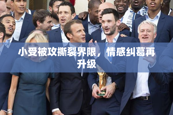 小受被攻撕裂界限，情感纠葛再升级