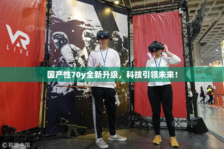 国产性70y全新升级，科技引领未来！