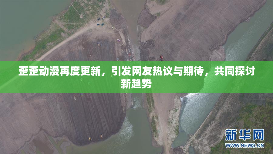 歪歪动漫再度更新，引发网友热议与期待，共同探讨新趋势