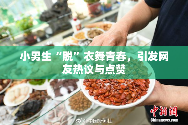 小男生“脱”衣舞青春，引发网友热议与点赞