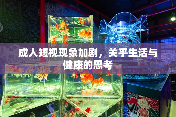 成人短视现象加剧，关乎生活与健康的思考