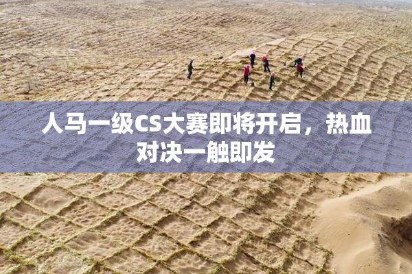 人马一级CS大赛即将开启，热血对决一触即发