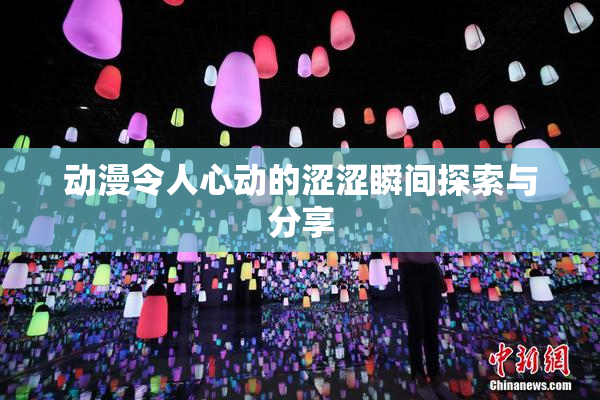动漫令人心动的涩涩瞬间探索与分享