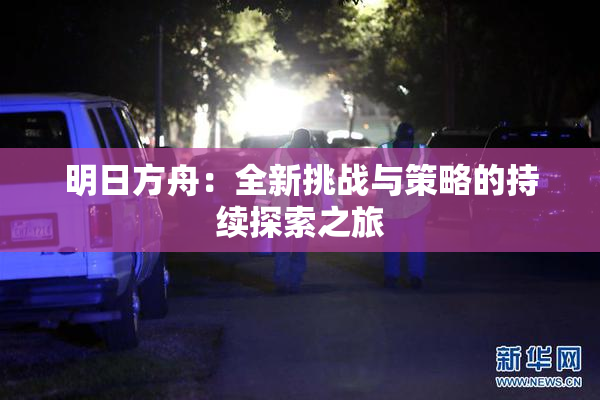 明日方舟：全新挑战与策略的持续探索之旅